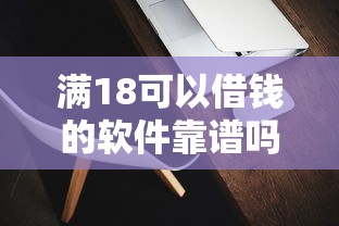 满18可以借钱的软件靠谱吗？实测这5款容易下款！