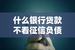 什么银行贷款不看征信负债的？这几个渠道竟然能放款