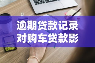 逾期贷款记录对购车贷款影响有多大？这些细节你要知道