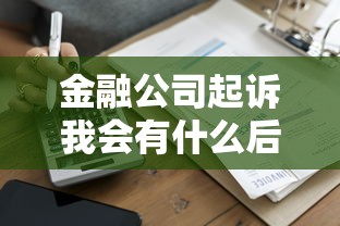 金融公司起诉我会有什么后果？这些影响你得提前知道！