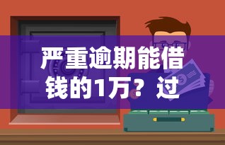 严重逾期能借钱的1万？过来人亲测3个真实渠道