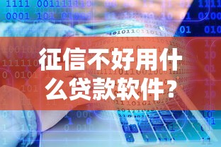 征信不好用什么贷款软件？5个低门槛平台实测分享