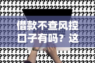 借款不查风控口子有吗？这几种方式或许能解决难题