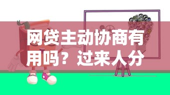 网贷主动协商有用吗？过来人分享真实经历和避坑技巧
