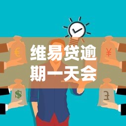 维易贷逾期一天会有什么影响？这些后果你可能没想到
