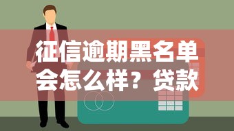 征信逾期黑名单会怎么样？贷款被拒真实原因解析