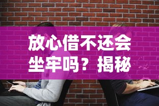 放心借不还会坐牢吗？揭秘真实法律后果和正确应对方法