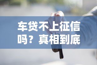 车贷不上征信吗？真相到底是啥？这些门道你一定要知道