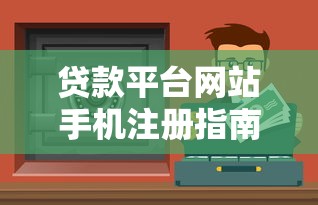 贷款平台网站手机注册指南：三步搞定安全低息渠道
