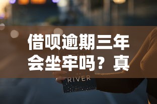 借呗逾期三年会坐牢吗？真实情况可能和你想的不一样！