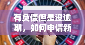 有负债但是没逾期,如何申请新贷款?3个技巧要掌握 有负债但是没逾期,如何申请新贷款?3个技巧要掌握