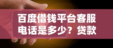 百度借钱平台客服电话是多少?贷款疑问一键解决! 百度借钱平台客服电话是多少?贷款疑问一键解决!