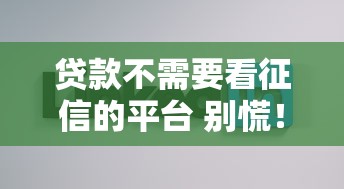贷款不需要看征信的平台 别慌！这几个渠道或许能帮到你