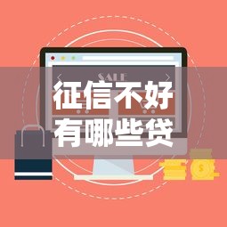征信不好有哪些贷款口子?这5个渠道或许能帮到你 征信不好有哪些贷款口子?这5个渠道或许能帮到你