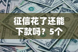 征信花了还能下款吗？5个真实有效的解决办法