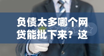 负债太多哪个网贷能批下来？这5个平台审核宽松