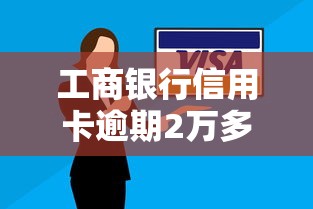 工商银行信用卡逾期2万多怎么办啊？协商还款技巧+3步自救指南
