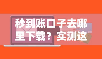 秒到账口子去哪里下载？实测这5个平台最快到账