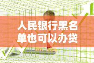 人民银行黑名单也可以办贷款吗？怎么办才能成功申请？