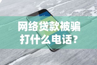 网络贷款被骗打什么电话?记住这3个号码及时止损 网络贷款被骗打什么电话?记住这3个号码及时止损