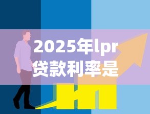2025年lpr贷款利率是多少？3个信号提前看懂趋势