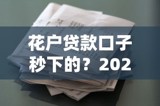 花户贷款口子秒下的？2023最新实测技巧+平台推荐