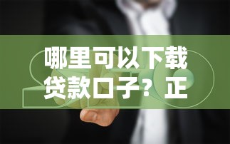 哪里可以下载贷款口子？正规渠道推荐+避坑指南