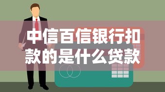 中信百信银行扣款的是什么贷款？真实用户经历揭秘