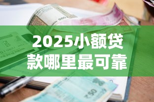 2025小额贷款哪里最可靠？这5个平台资质全、利息低