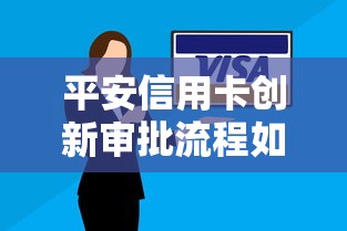 平安信用卡创新审批流程如何提升贷款效率？3大秒过技巧