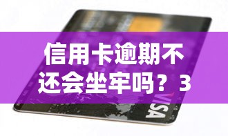 信用卡逾期不还会坐牢吗？3分钟搞懂催收流程+正确处理方法
