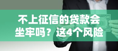 不上征信的贷款会坐牢吗?这4个风险比坐牢更可怕 不上征信的贷款会坐牢吗?这4个风险比坐牢更可怕