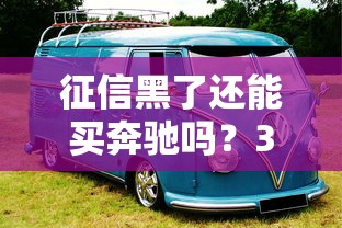 征信黑了还能买奔驰吗?3个方法+避坑指南看这里 征信黑了还能买奔驰吗?3个方法+避坑指南看这里