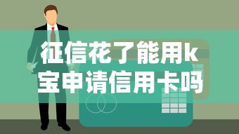 征信花了能用k宝申请信用卡吗?实测避坑经验分享 征信花了能用k宝申请信用卡吗?实测避坑经验分享