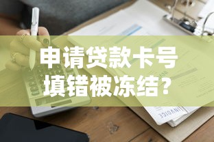 申请贷款卡号填错被冻结?三步教你快速解冻 申请贷款卡号填错被冻结?三步教你快速解冻