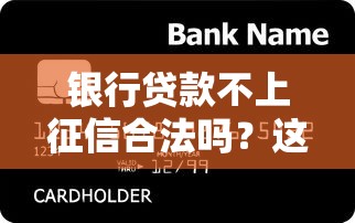 银行贷款不上征信合法吗？这3种情况要警惕