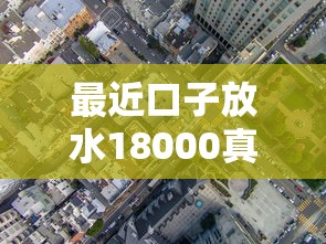 最近口子放水18000真实情况速看，这些细节要注意
