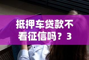 抵押车贷款不看征信吗？3个关键点必须懂