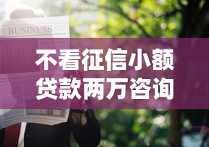 不看征信小额贷款两万咨询：普通人也能申请的秘密通道