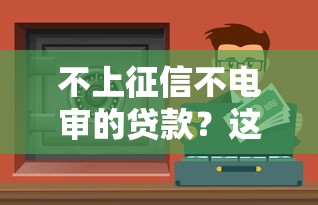 不上征信不电审的贷款？这5个平台或许能解决你的资金难题