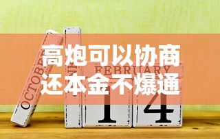 高炮可以协商还本金不爆通讯录吗？老哥亲测干货