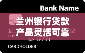 兰州银行贷款产品灵活可靠？这些创新服务让资金周转更轻松