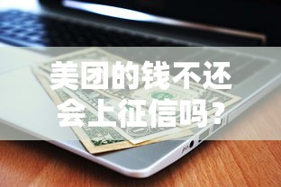 美团的钱不还会上征信吗?这3点直接影响信用记录 美团的钱不还会上征信吗?这3点直接影响信用记录