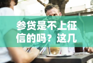 参贷是不上征信的吗？这几点可能和你想的不一样