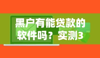 黑户有能贷款的软件吗？实测3个低门槛口子推荐