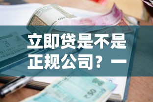 立即贷是不是正规公司?一探究竟,这些细节要注意! 立即贷是不是正规公司?一探究竟,这些细节要注意!