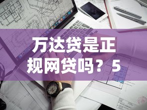 万达贷是正规网贷吗？5个关键点教你辨别靠谱平台