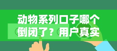 动物系列口子哪个倒闭了？用户真实反馈解析替代产品