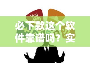 必下款这个软件靠谱吗？实测分析+避坑指南，看完再决定！
