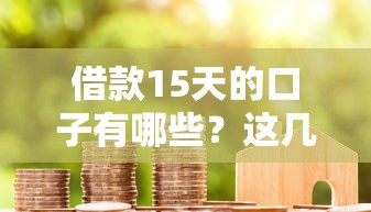借款15天的口子有哪些？这几个靠谱平台帮你解决短期周转难题